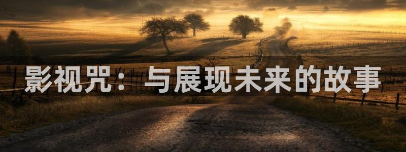51视频网官网：影视咒：与展现未来的故事