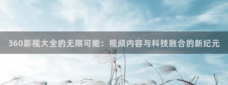 www.51视频：360影视大全的无限可能：视频内容与科技融合的新纪元