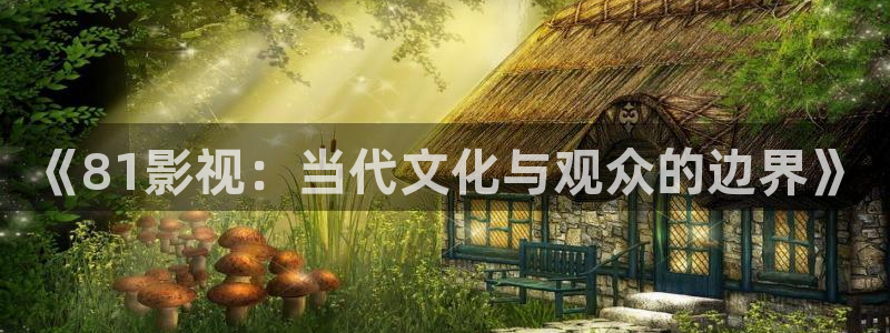 51视频完整版：《81影视：当代文化与观众的边界》