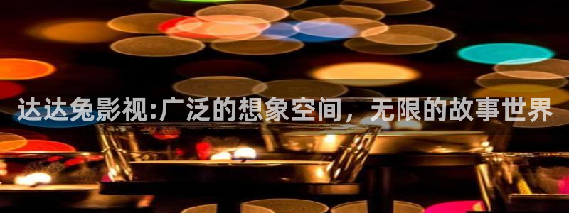 51视频app：达达兔影视:广泛的想象空间，无限的故事世界