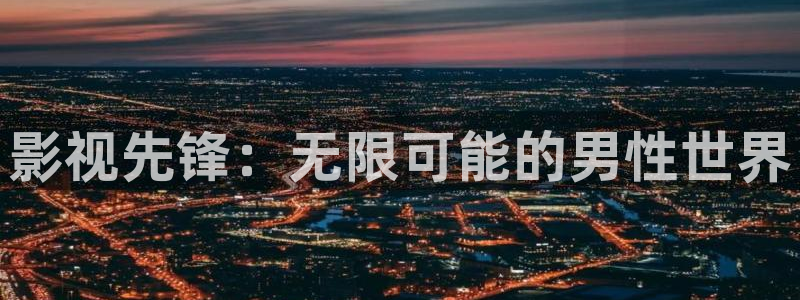 青青草51视频：影视先锋：无限可能的男性世界