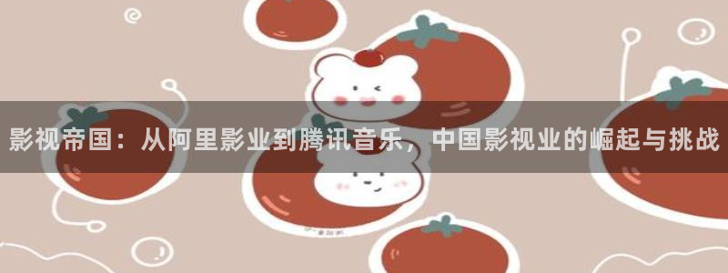 51视频在线观看网址：影视帝国：从阿里影业到腾讯音乐，中国影视业的崛起与挑战